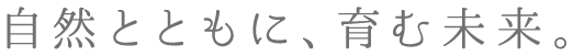 自然とともに、育む未来。