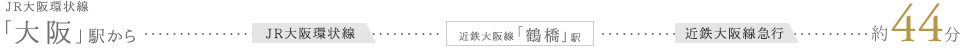 JR大阪環状線「大阪」駅から JR大阪環状線 近鉄大阪線「鶴橋」駅 近鉄大阪急行線 約44分