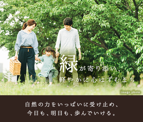 緑が寄り添い、軽やかに心はずむまち 自然の力をいっぱいに受け止め、今日も、明日も、歩んでいける。