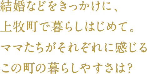 結婚などをきっかけに、上牧町で暮らしはじめて。ママたちがそれぞれに感じるこの町の暮らしやすさは？