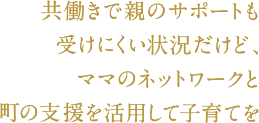 共働きで親のサポートも受けにくい状況だけど、ママのネットワークと町の支援を活用して子育てを