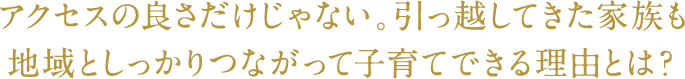 アクセスの良さだけじゃない。引っ越してきた家族も地域としっかりつながって子育てできる理由とは？