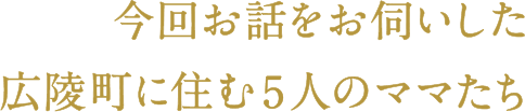 今回お話をお伺いした広陵町に住む5人のママたち