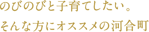 のびのびと子育てしたい。そんな方にオススメの河合町