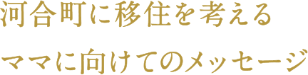 河合町に移住を考えるママに向けてのメッセージ