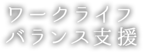 ワークライフバランス支援