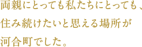 両親にとっても私たちにとっても、住み続けたいと思える場所が河合町でした。