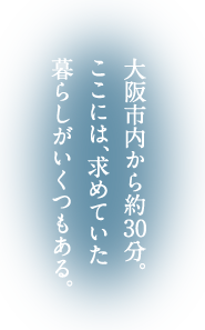 大阪市内から約30分。ここには、求めていた暮らしがいくつもある。