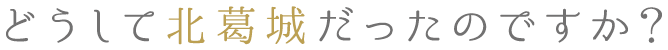 どうして北葛城だったのですか？